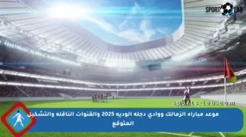 موعد مباراة الزمالك ووادي دجلة الودية 2025 والقنوات الناقلة والتشكيل المتوقع